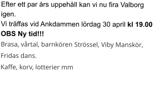 Efter ett par års uppehåll kan vi nu fira Valborg igen.Vi träffas vid Ankdammen lördag 30 april kl 19.00 OBS Ny tid!!! Brasa, vårtal, barnkören Strössel, Viby Manskör, Fridas dans.Kaffe, korv, lotterier mm